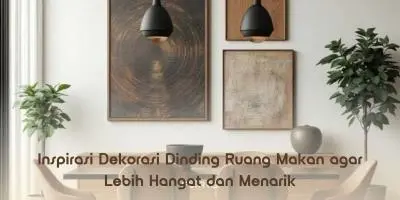Inspirasi Dekorasi Dinding Ruang Makan agar Lebih Hangat dan Menarik