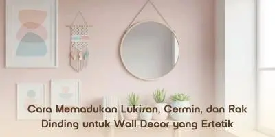 Cara Memadukan Lukisan, Cermin, dan Rak Dinding untuk Wall Decor yang Estetik