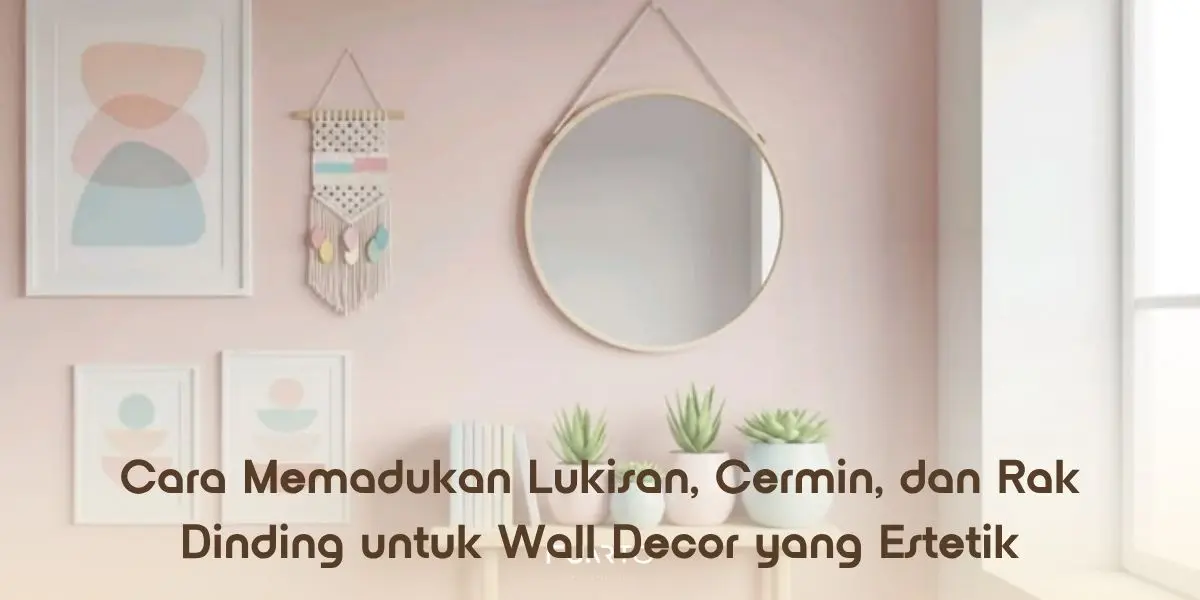 Cara Memadukan Lukisan, Cermin, dan Rak Dinding untuk Wall Decor yang Estetik
